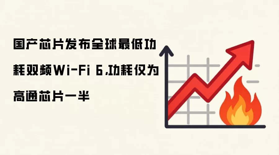 国产芯片发布全球最低功耗双频Wi-Fi 6，功耗仅为高通芯片一半