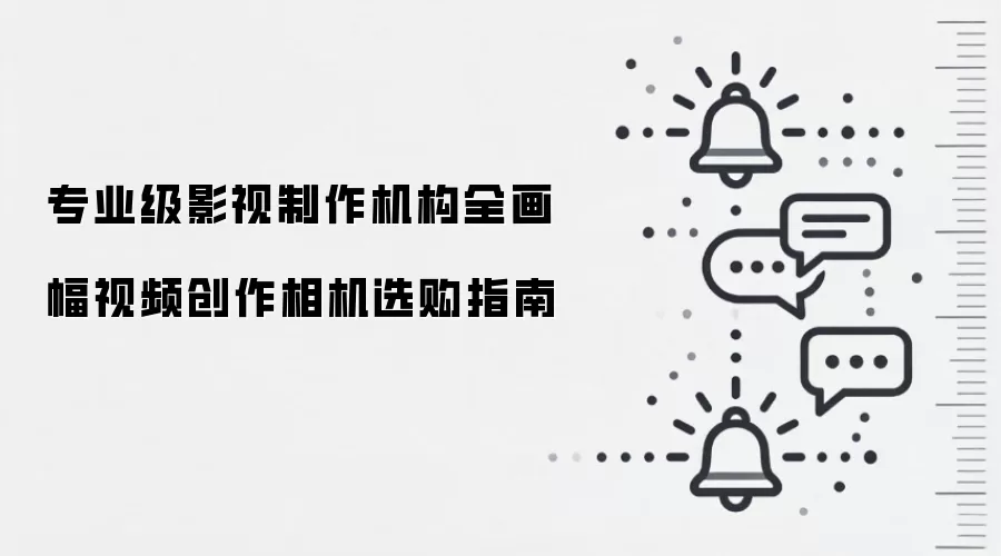 专业级影视制作机构全画幅视频创作相机选购指南