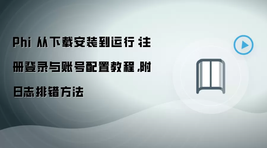 Phi 从下载安装到运行：注册登录与账号配置教程，附日志排错方法
