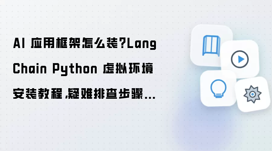 AI 应用框架怎么装？LangChain Python 虚拟环境安装教程，疑难排查步骤整理