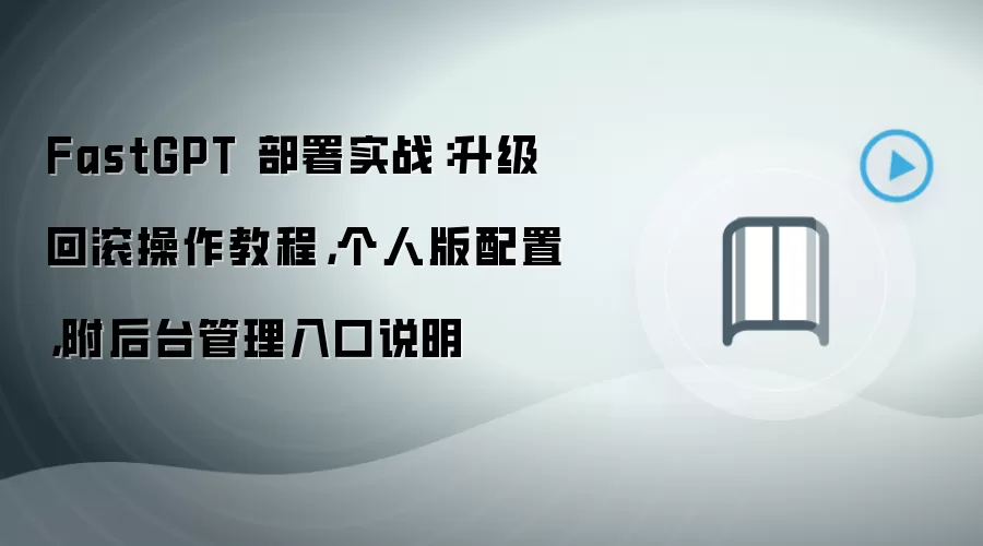 FastGPT 部署实战：升级回滚操作教程，个人版配置，附后台管理入口说明