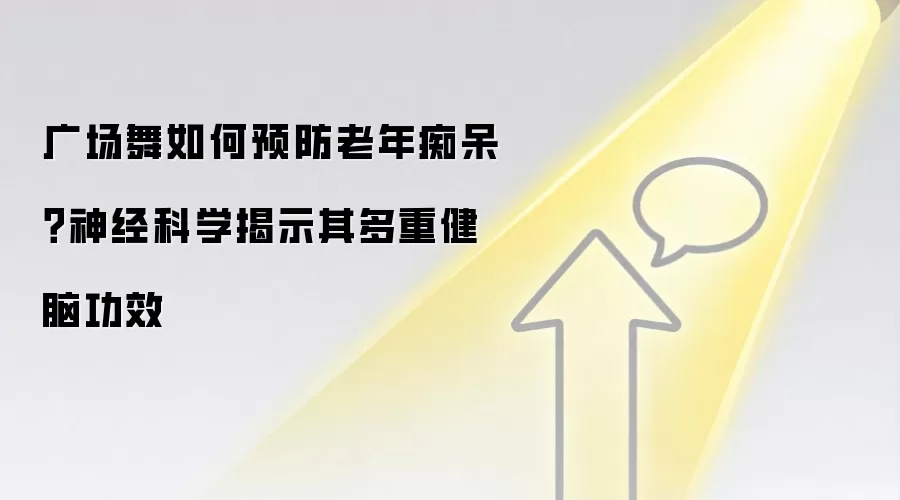 广场舞如何预防老年痴呆？神经科学揭示其多重健脑功效
