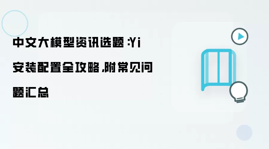 中文大模型资讯选题：Yi 安装配置全攻略，附常见问题汇总