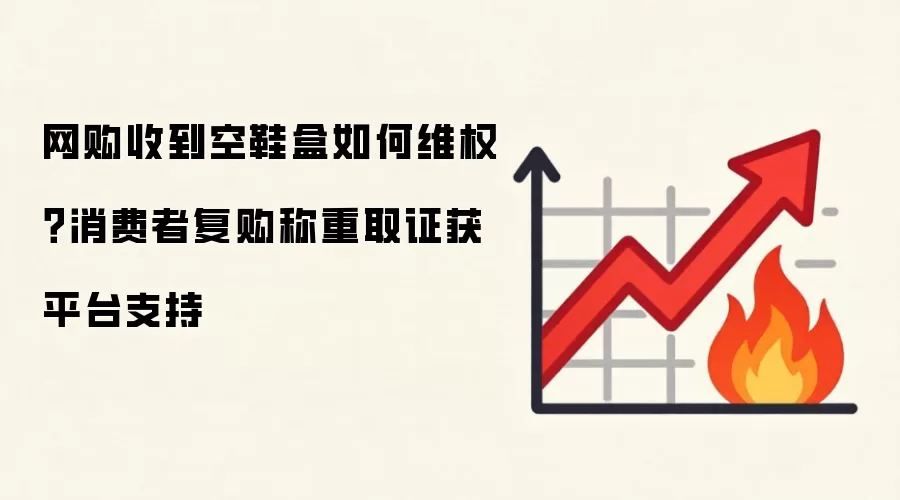 网购收到空鞋盒如何&维权？消费者复购称重取证获平台支持