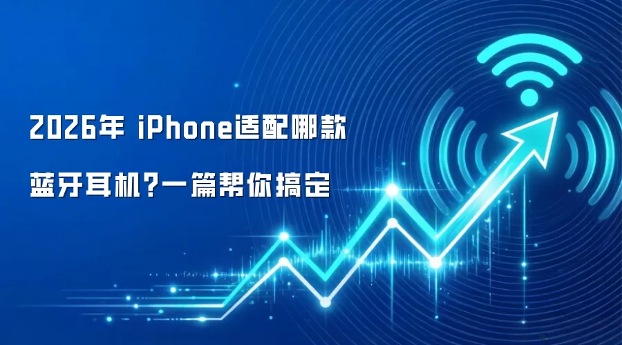 2026年 iPhone适配哪款蓝牙耳机？一篇帮你搞定