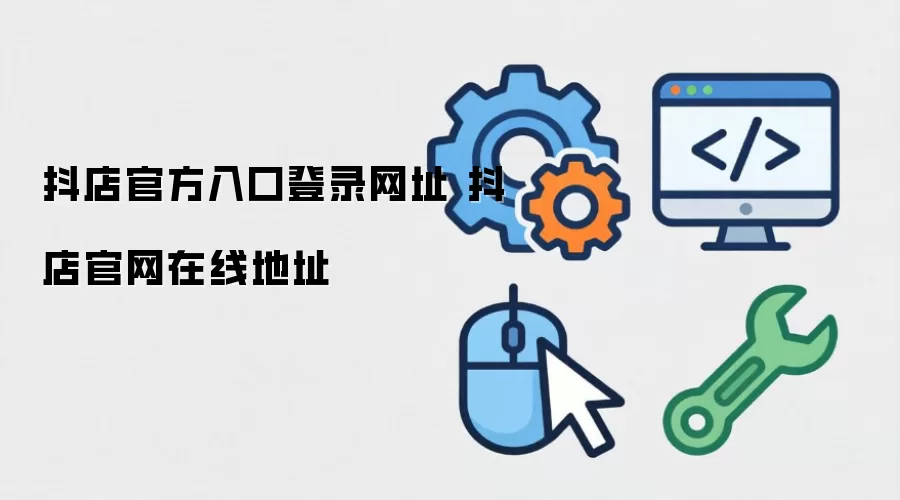 抖店官方入口登录网址 抖店官网在线地址