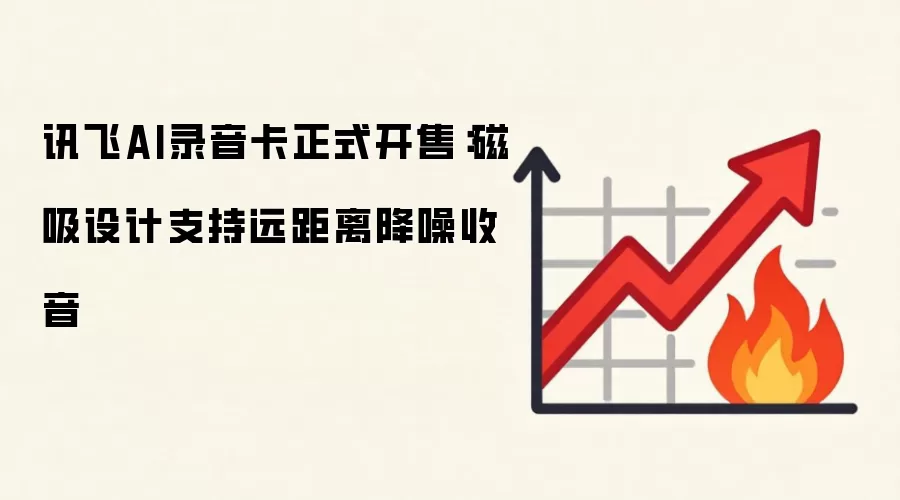 讯飞AI录音卡正式开售：磁吸设计支持远距离降噪收音