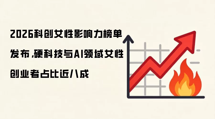 2026科创女性影响力榜单发布，硬科技与AI领域女性创业者占比近八成