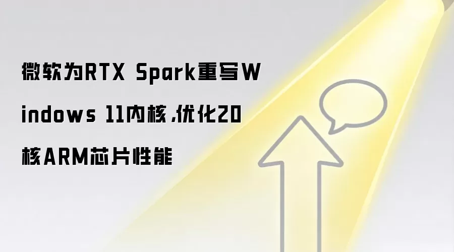 微软为RTX Spark重写Windows 11内核，优化20核ARM芯片性能