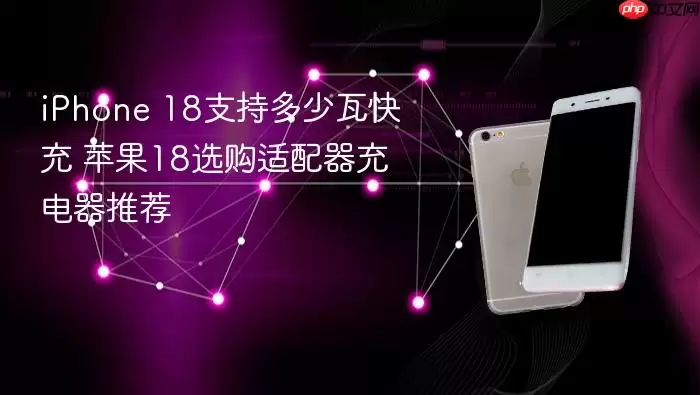 iPhone 18支持多少瓦快充 苹果18选购适配器充电器推荐