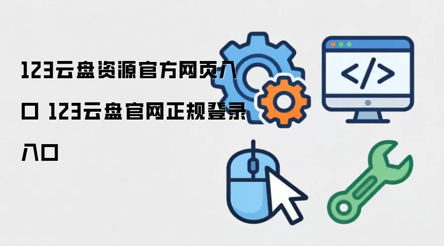 123云盘资源官方网页入口 123云盘官网正规登录入口