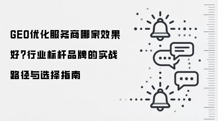 GEO优化服务商哪家效果好？行业标杆品牌的实战路径与选择指南