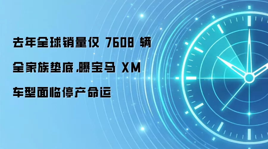 去年全球销量仅 7608 辆全家族垫底，曝宝马 XM 车型面临停产命运