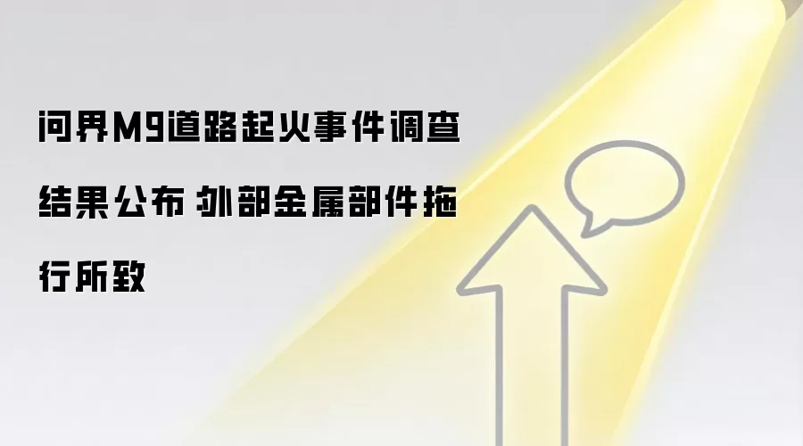 问界M9道路起火事件调查结果公布：外部金属部件拖行所致
