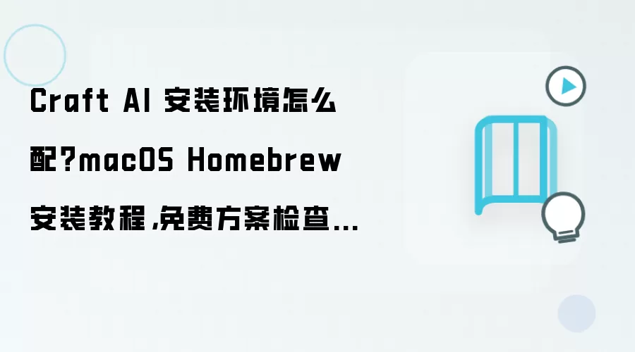 Craft AI 安装环境怎么配？macOS Homebrew 安装教程，免费方案检查清单