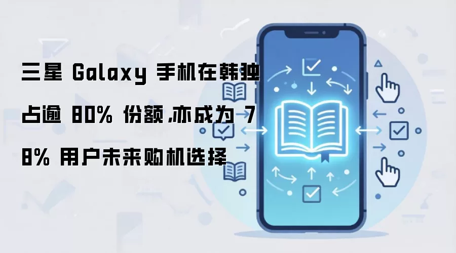 三星 Galaxy 手机在韩独占逾 80% 份额，亦成为 78% 用户未来购机选择