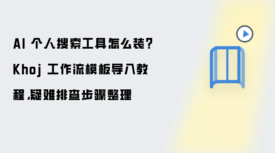 AI 个人搜索工具怎么装？Khoj 工作流模板导入教程，疑难排查步骤整理