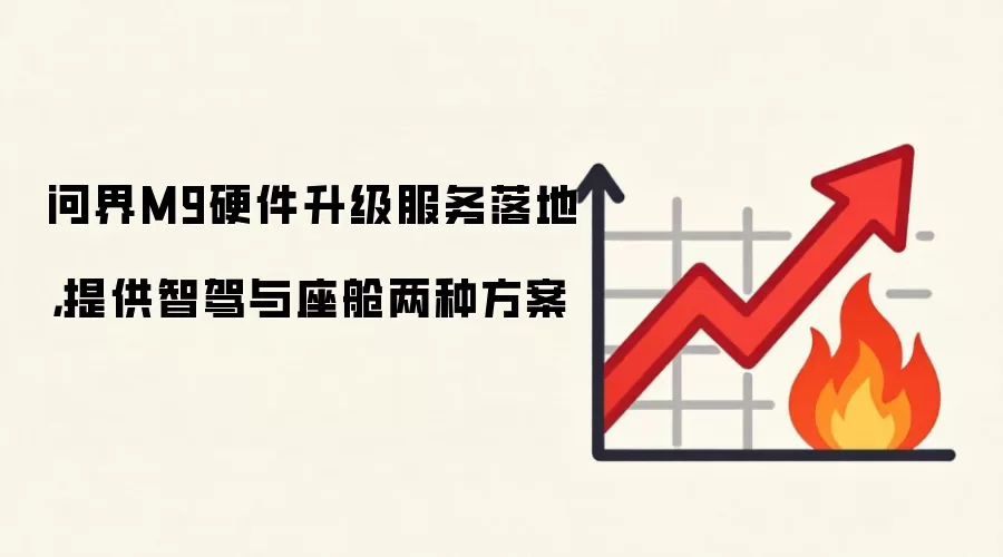 问界M9硬件升级服务落地,提供智驾与座舱两种方案