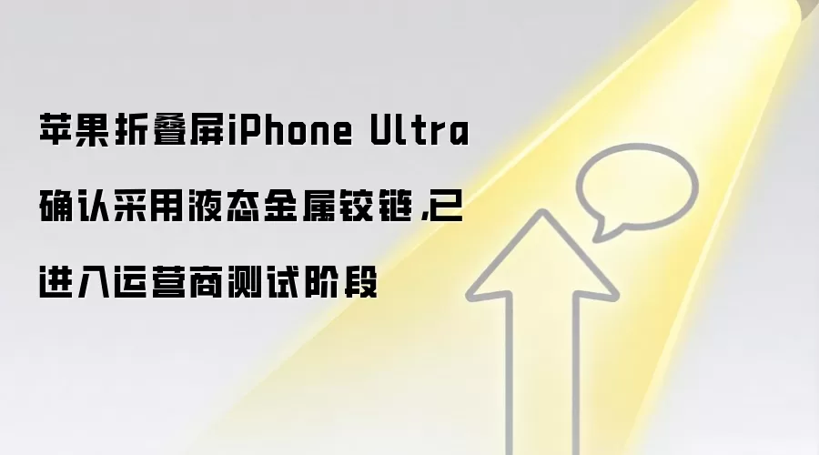 苹果折叠屏iPhone Ultra确认采用液态金属铰链，已进入运营商测试阶段