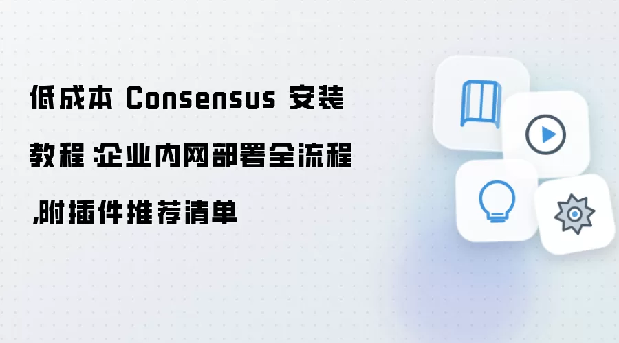 低成本 Consensus 安装教程：企业内网部署全流程，附插件推荐清单