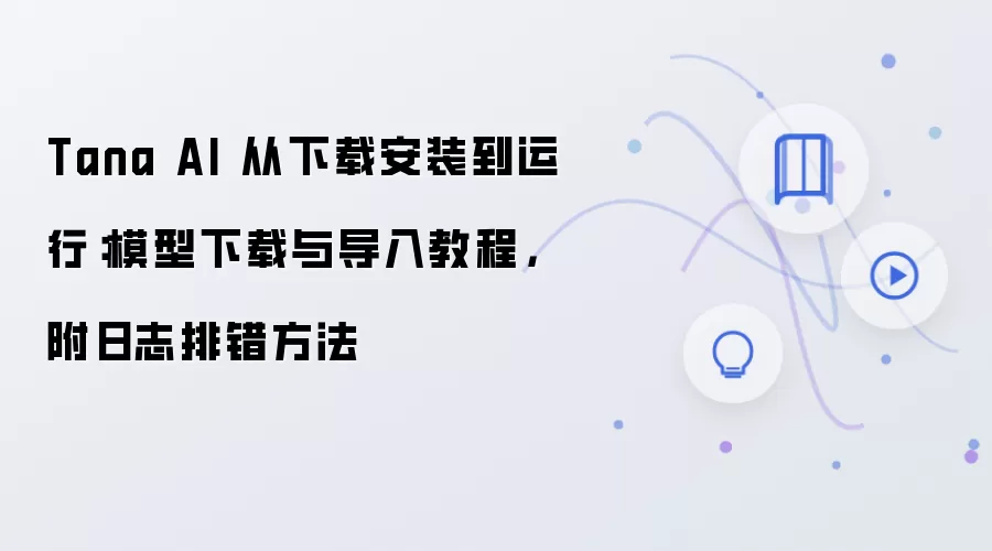 Tana AI 从下载安装到运行：模型下载与导入教程，附日志排错方法