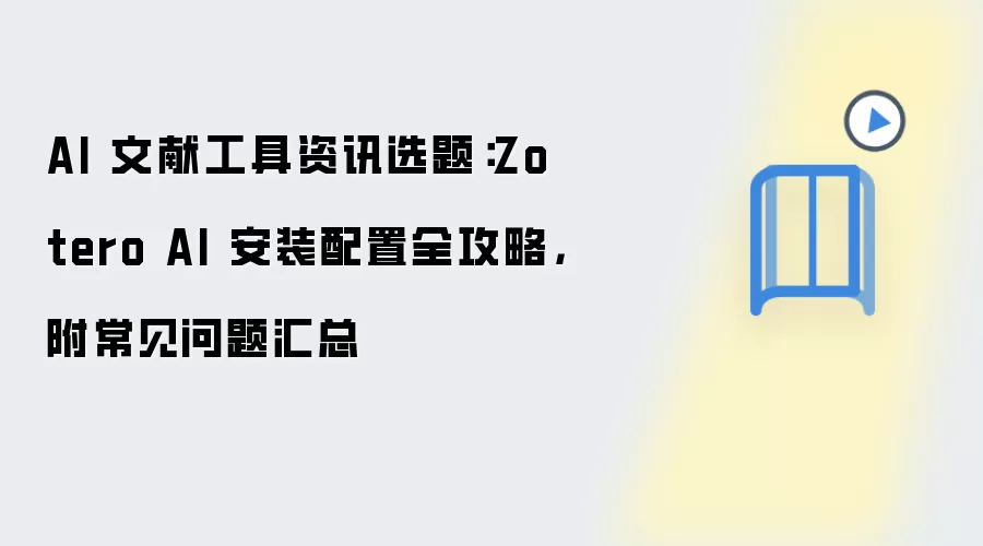 AI 文献工具资讯选题：Zotero AI 安装配置全攻略，附常见问题汇总