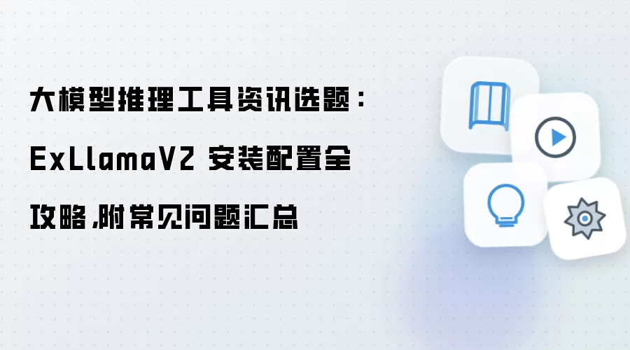 大模型推理工具资讯选题：ExLlamaV2 安装配置全攻略，附常见问题汇总