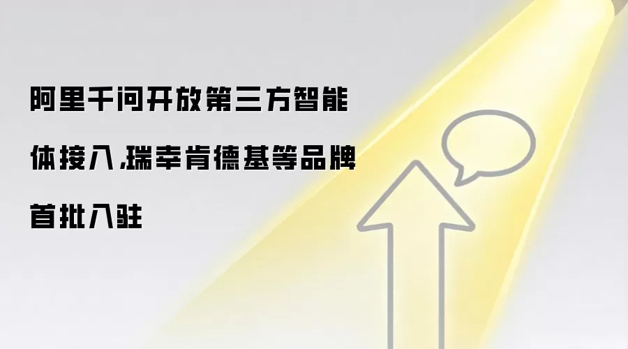 阿里千问开放第三方智能体接入，瑞幸肯德基等品牌首批入驻