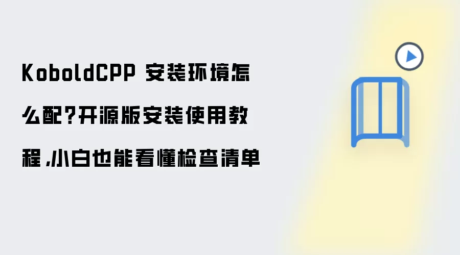 KoboldCPP 安装环境怎么配？开源版安装使用教程，小白也能看懂检查清单