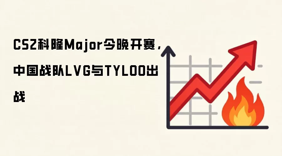 CS2科隆Major今晚开赛，中国战队LVG与TYLOO出战