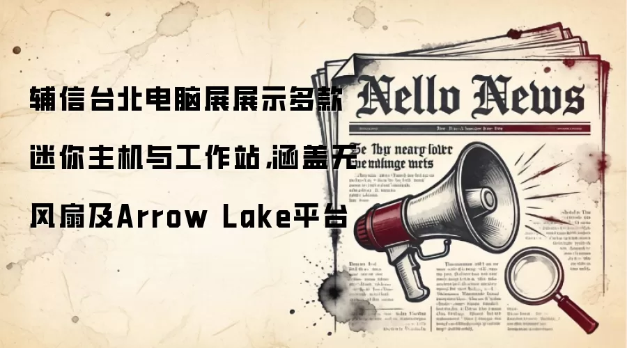 辅信台北电脑展展示多款迷你主机与工作站，涵盖无风扇及Arrow Lake平台
