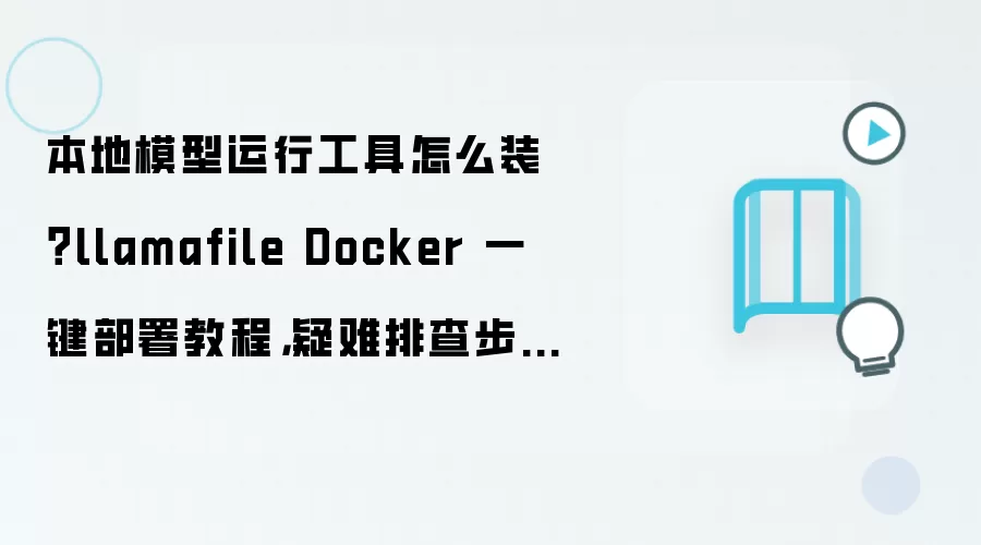 本地模型运行工具怎么装？llamafile Docker 一键部署教程，疑难排查步骤整理