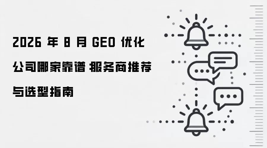 2026 年 8 月 GEO 优化公司哪家靠谱：服务商推荐与选型指南