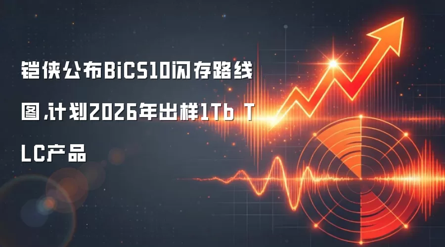 铠侠公布BiCS10闪存路线图，计划2026年出样1Tb TLC产品