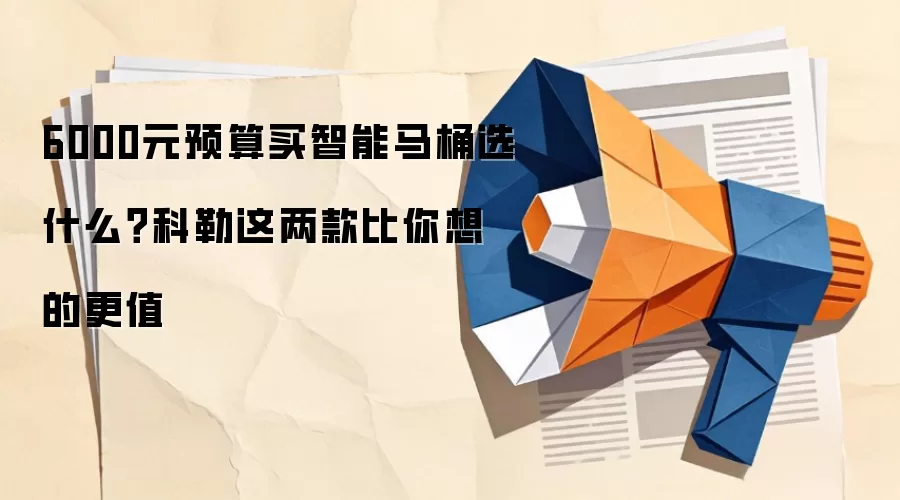 6000元预算买智能马桶选什么？科勒这两款比你想的更值
