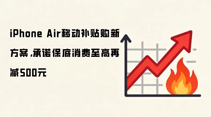 iPhone Air移动补贴购新方案,承诺保底消费至高再减500元