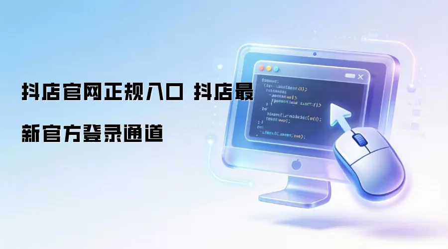 抖店官网正规入口 抖店最新官方登录通道