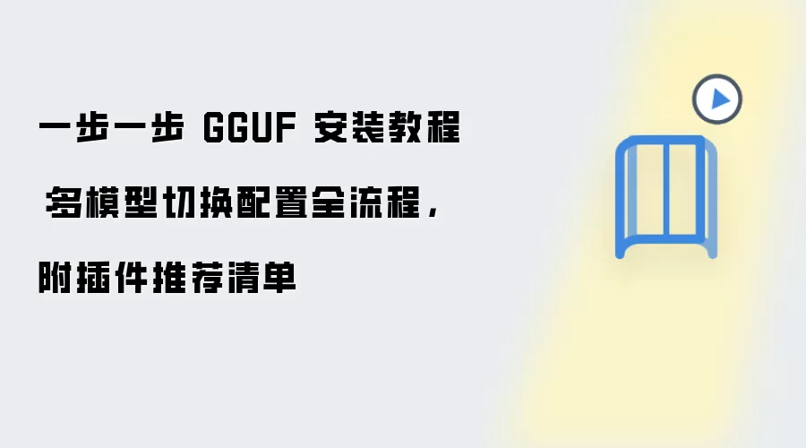 一步一步 GGUF 安装教程：多模型切换配置全流程，附插件推荐清单