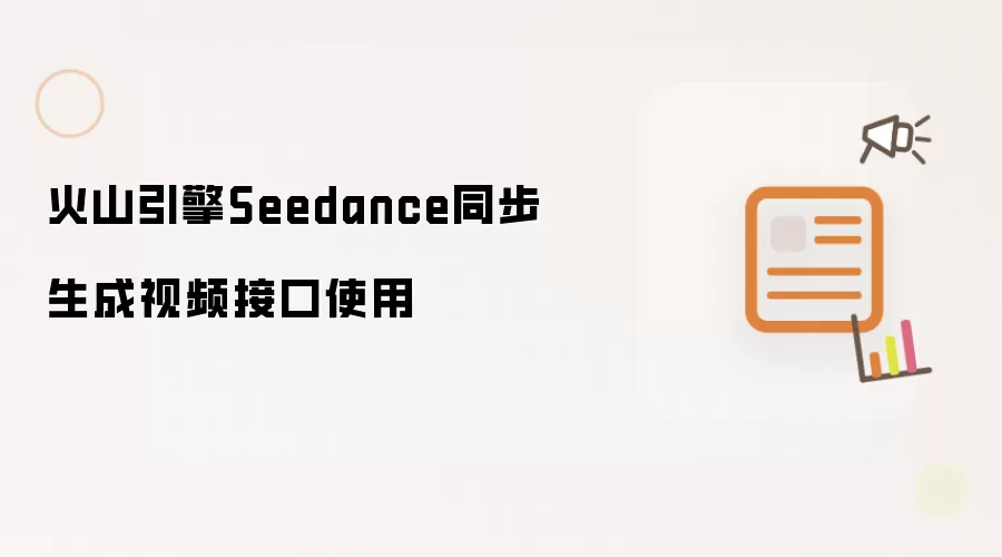 火山引擎Seedance同步生成视频接口使用