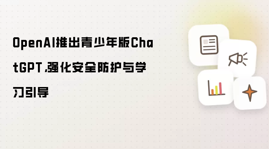 OpenAI推出青少年版ChatGPT，强化安全防护与学习引导