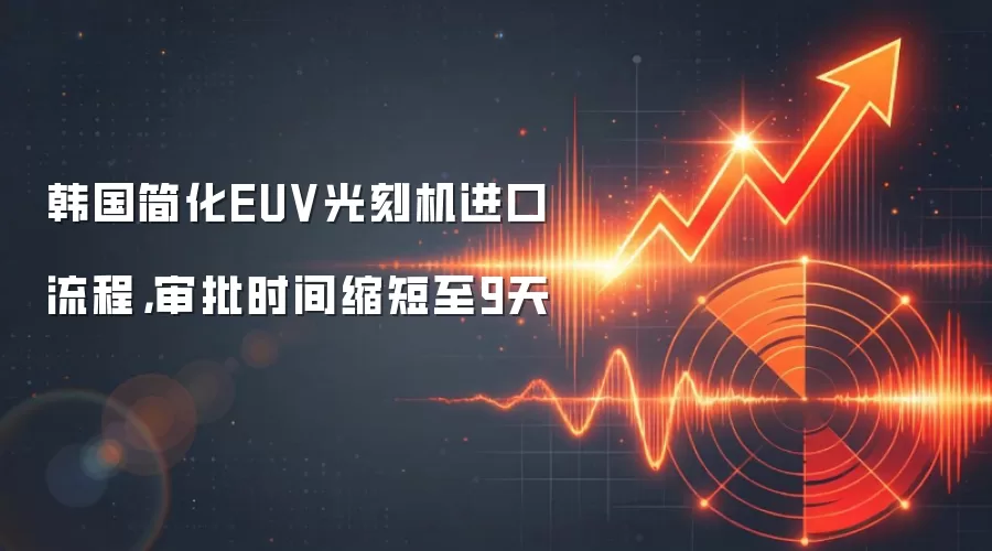 韩国简化EUV光刻机进口流程，审批时间缩短至9天