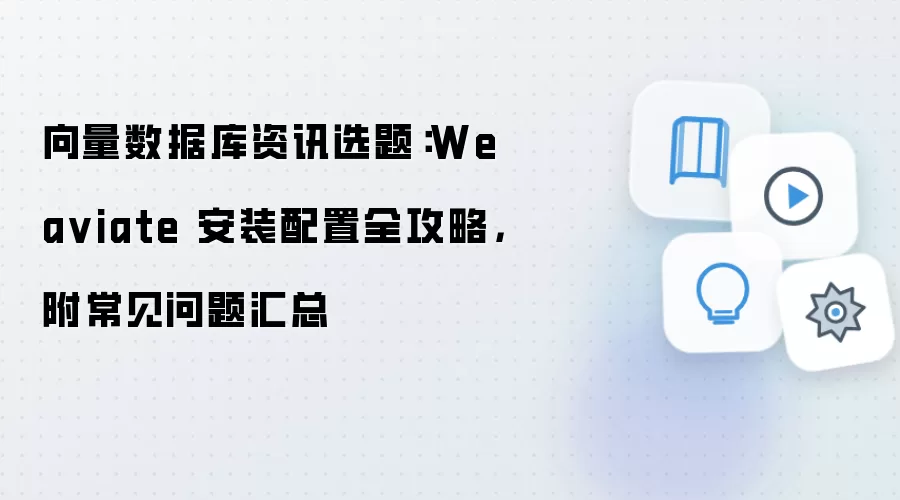 向量数据库资讯选题：Wea viate 安装配置全攻略，附常见问题汇总