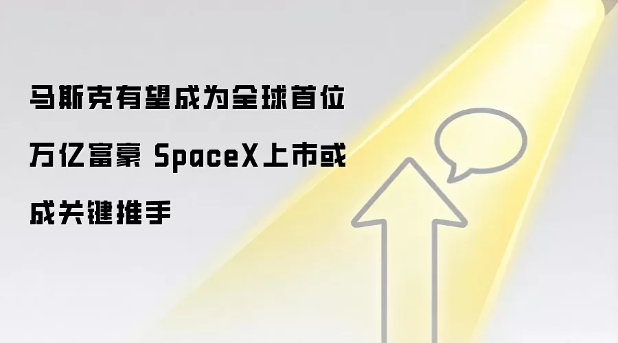 马斯克有望成为全球首位万亿富豪 SpaceX上市或成关键推手