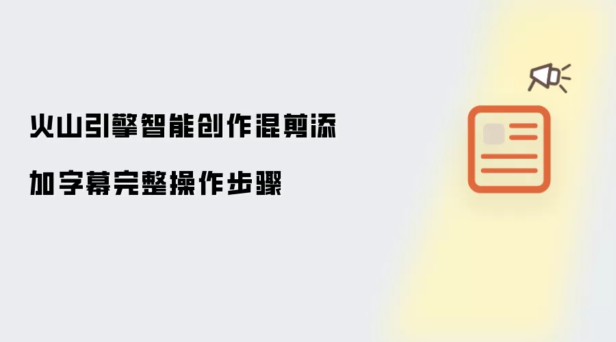 火山引擎智能创作混剪添加字幕完整操作步骤