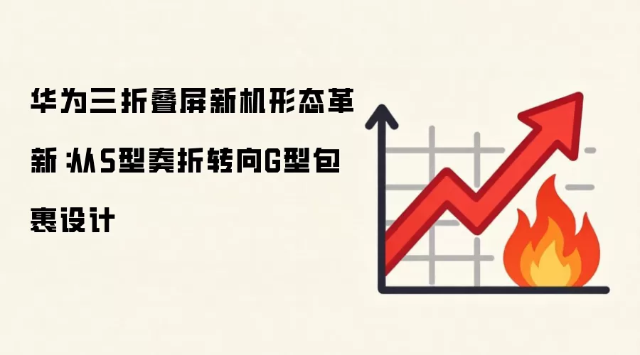 华&为三折叠屏新机形态革新：从S型奏折转向G型包裹设计