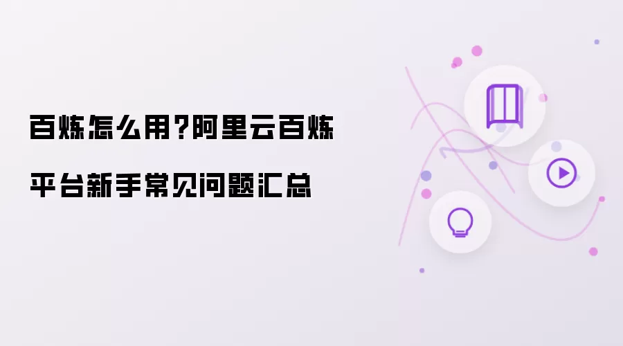 百炼怎么用？阿里云百炼平台新手常见问题汇总
