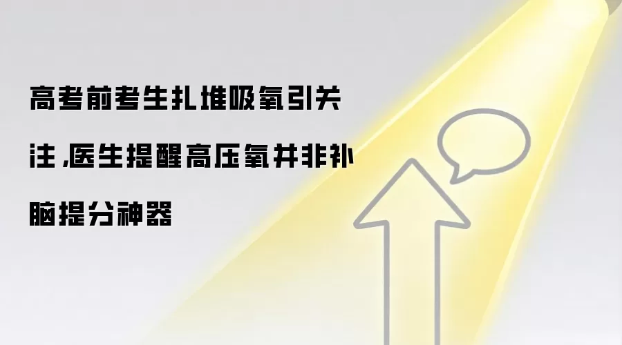 高考前考生扎堆吸氧引关注，医生提醒高压氧并非补脑提分神器