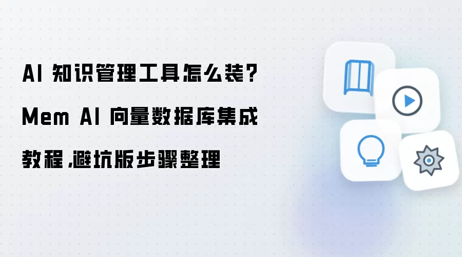 AI 知识管理工具怎么装？Mem AI 向量数据库集成教程，避坑版步骤整理