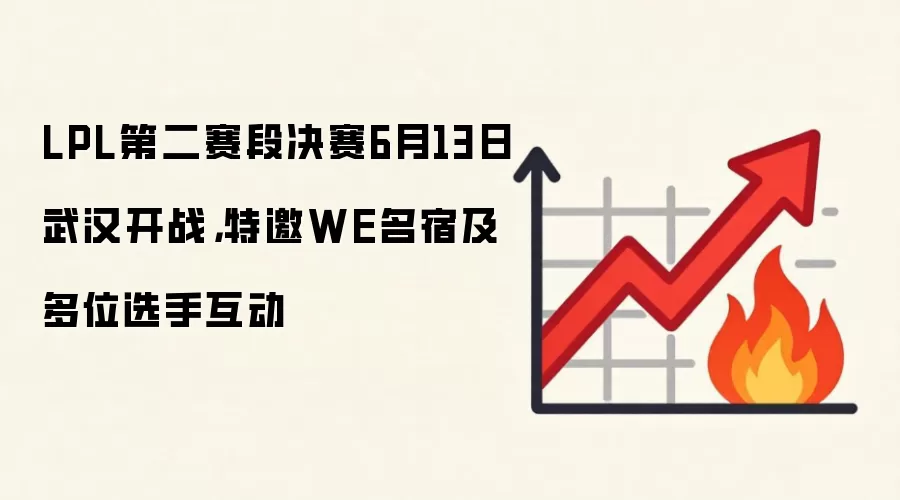 LPL第二赛段决赛6月13日武汉开战，特邀WE名宿及多位选手互动