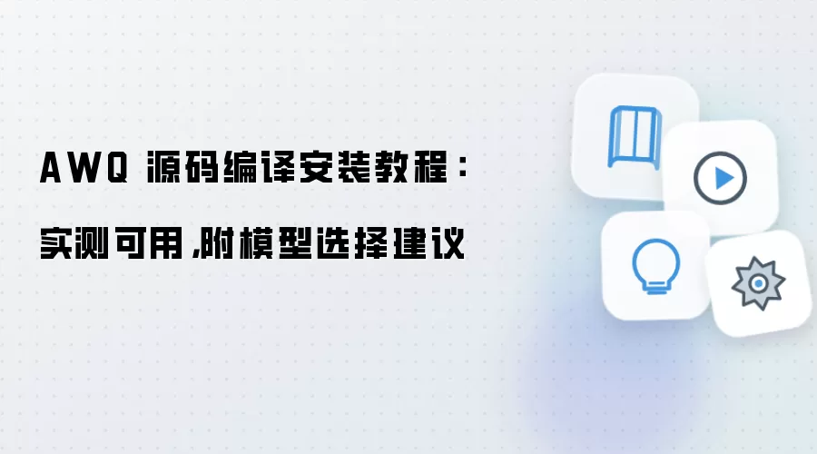 AWQ 源码编译安装教程：实测可用，附模型选择建议